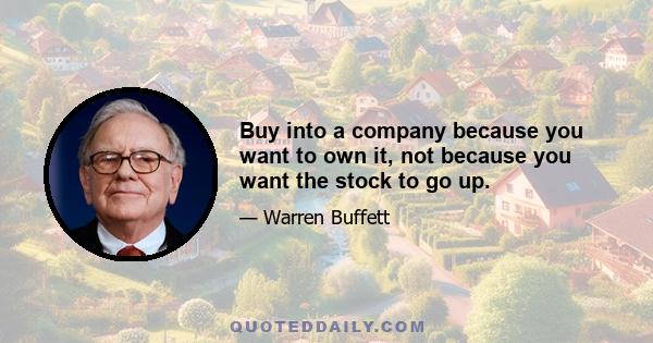 Buy into a company because you want to own it, not because you want the stock to go up.