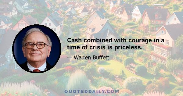 Cash combined with courage in a time of crisis is priceless.