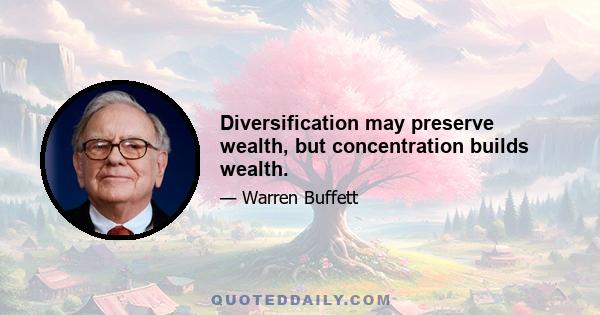 Diversification may preserve wealth, but concentration builds wealth.