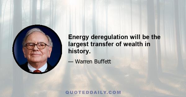 Energy deregulation will be the largest transfer of wealth in history.