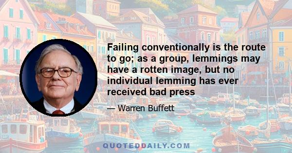 Failing conventionally is the route to go; as a group, lemmings may have a rotten image, but no individual lemming has ever received bad press