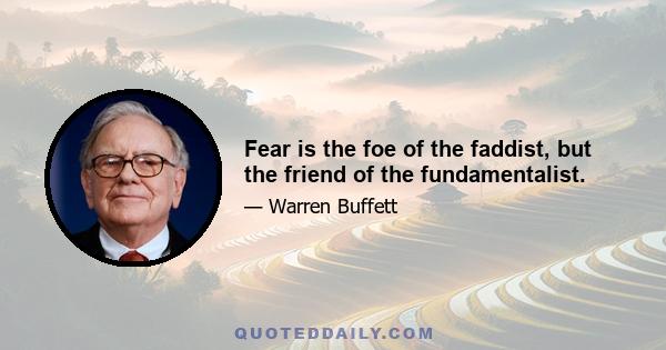 Fear is the foe of the faddist, but the friend of the fundamentalist.