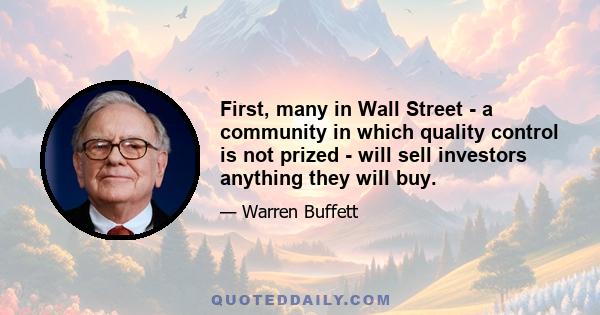 First, many in Wall Street - a community in which quality control is not prized - will sell investors anything they will buy.