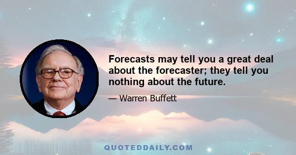 Forecasts may tell you a great deal about the forecaster; they tell you nothing about the future.