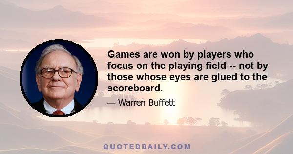 Games are won by players who focus on the playing field -- not by those whose eyes are glued to the scoreboard.