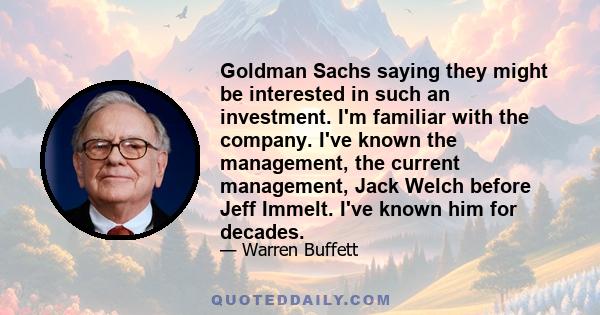 Goldman Sachs saying they might be interested in such an investment. I'm familiar with the company. I've known the management, the current management, Jack Welch before Jeff Immelt. I've known him for decades.