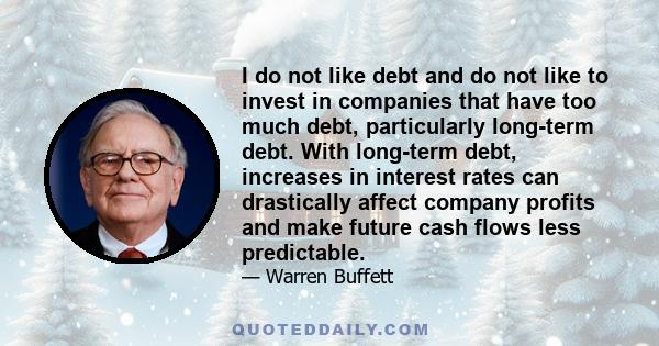 I do not like debt and do not like to invest in companies that have too much debt, particularly long-term debt. With long-term debt, increases in interest rates can drastically affect company profits and make future