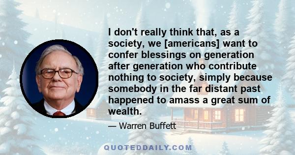 I don't really think that, as a society, we [americans] want to confer blessings on generation after generation who contribute nothing to society, simply because somebody in the far distant past happened to amass a