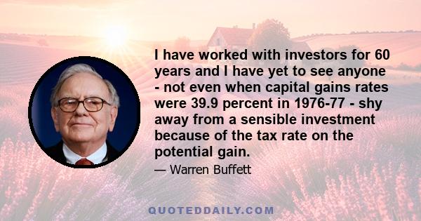 I have worked with investors for 60 years and I have yet to see anyone - not even when capital gains rates were 39.9 percent in 1976-77 - shy away from a sensible investment because of the tax rate on the potential gain.