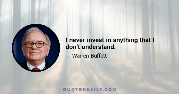 I never invest in anything that I don't understand.