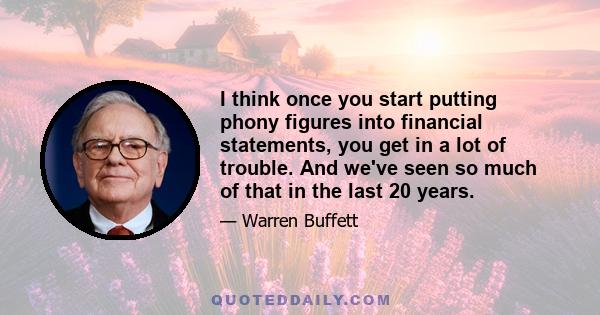 I think once you start putting phony figures into financial statements, you get in a lot of trouble. And we've seen so much of that in the last 20 years.