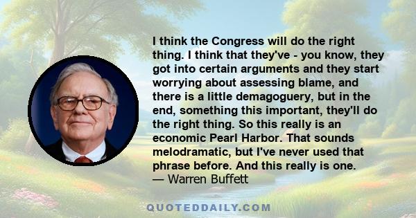 I think the Congress will do the right thing. I think that they've - you know, they got into certain arguments and they start worrying about assessing blame, and there is a little demagoguery, but in the end, something