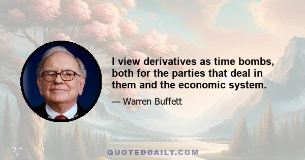 I view derivatives as time bombs, both for the parties that deal in them and the economic system.