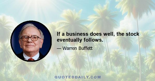 If a business does well, the stock eventually follows.