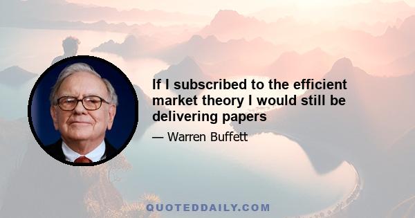 If I subscribed to the efficient market theory I would still be delivering papers