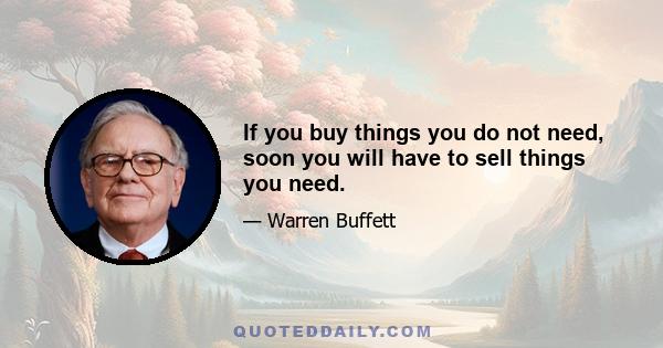 If you buy things you do not need, soon you will have to sell things you need.