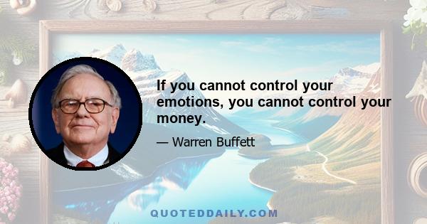 If you cannot control your emotions, you cannot control your money.