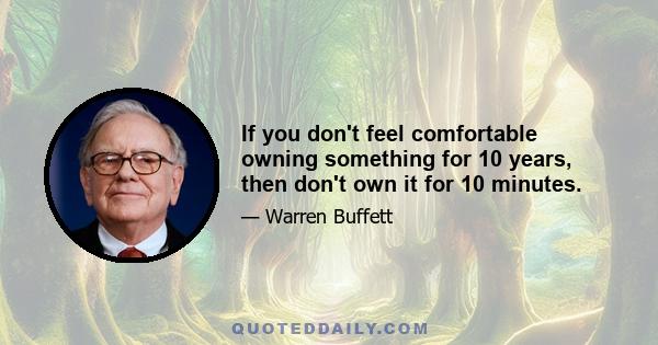 If you don't feel comfortable owning something for 10 years, then don't own it for 10 minutes.