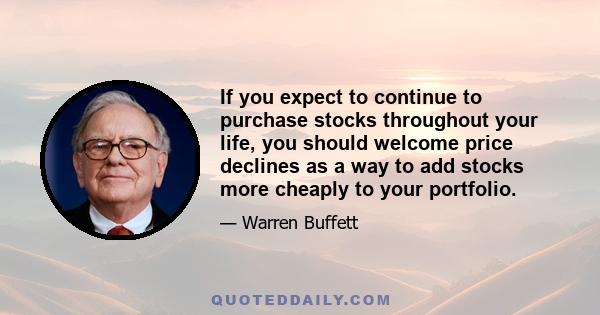 If you expect to continue to purchase stocks throughout your life, you should welcome price declines as a way to add stocks more cheaply to your portfolio.