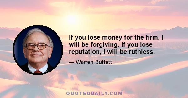 If you lose money for the firm, I will be forgiving. If you lose reputation, I will be ruthless.