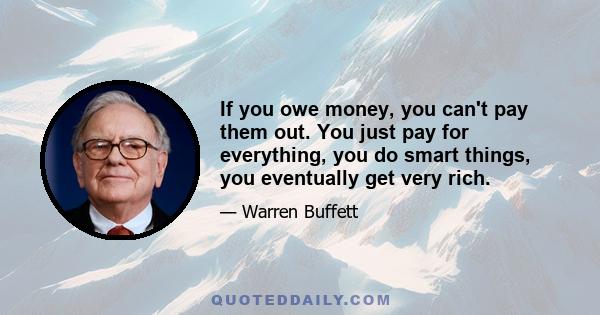 If you owe money, you can't pay them out. You just pay for everything, you do smart things, you eventually get very rich.