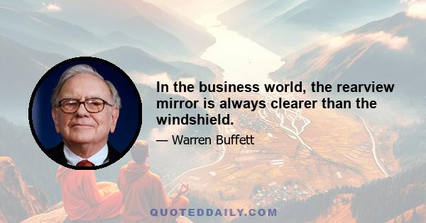 In the business world, the rearview mirror is always clearer than the windshield.