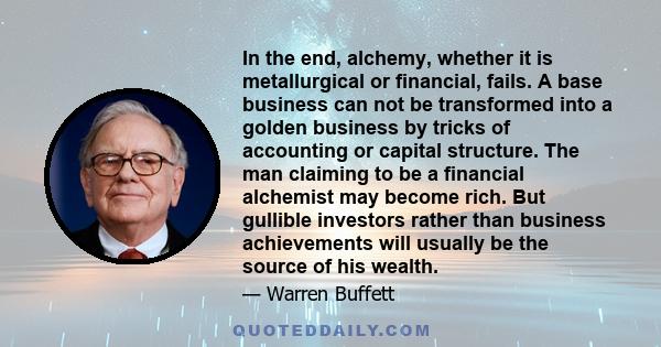 In the end, alchemy, whether it is metallurgical or financial, fails. A base business can not be transformed into a golden business by tricks of accounting or capital structure. The man claiming to be a financial