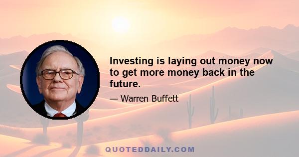 Investing is laying out money now to get more money back in the future.