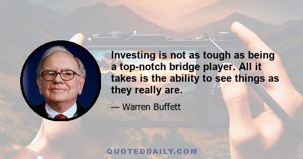 Investing is not as tough as being a top-notch bridge player. All it takes is the ability to see things as they really are.