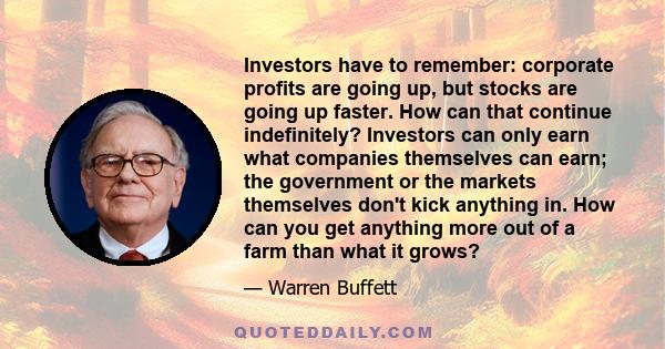 Investors have to remember: corporate profits are going up, but stocks are going up faster. How can that continue indefinitely? Investors can only earn what companies themselves can earn; the government or the markets