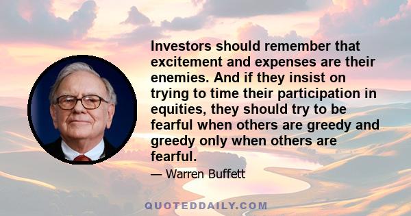 Investors should remember that excitement and expenses are their enemies. And if they insist on trying to time their participation in equities, they should try to be fearful when others are greedy and greedy only when