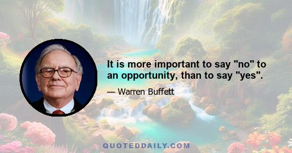 It is more important to say no to an opportunity, than to say yes.