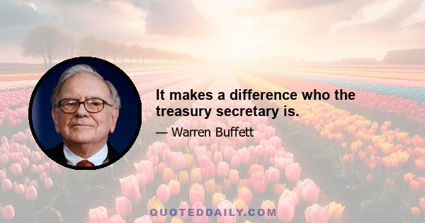 It makes a difference who the treasury secretary is.