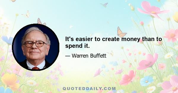 It's easier to create money than to spend it.