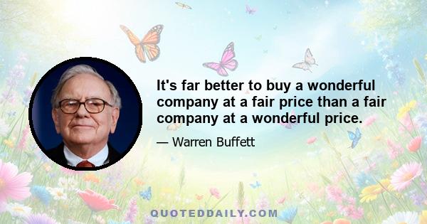 It's far better to buy a wonderful company at a fair price than a fair company at a wonderful price.