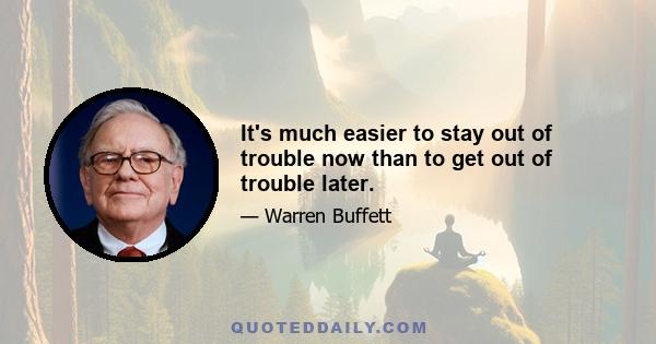 It's much easier to stay out of trouble now than to get out of trouble later.