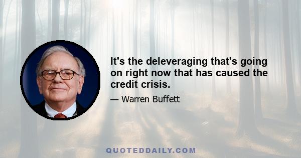 It's the deleveraging that's going on right now that has caused the credit crisis.