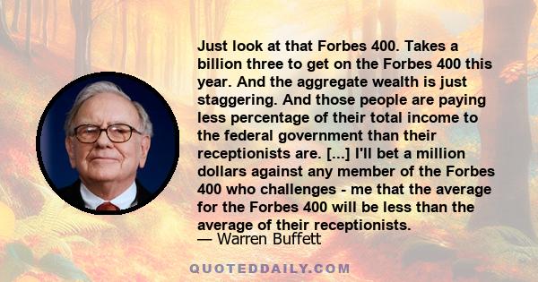 Just look at that Forbes 400. Takes a billion three to get on the Forbes 400 this year. And the aggregate wealth is just staggering. And those people are paying less percentage of their total income to the federal