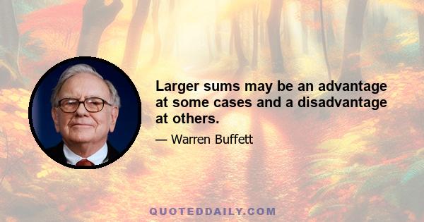 Larger sums may be an advantage at some cases and a disadvantage at others.