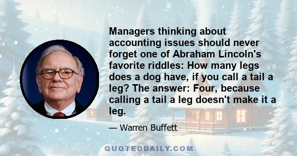 Managers thinking about accounting issues should never forget one of Abraham Lincoln's favorite riddles: How many legs does a dog have, if you call a tail a leg? The answer: Four, because calling a tail a leg doesn't