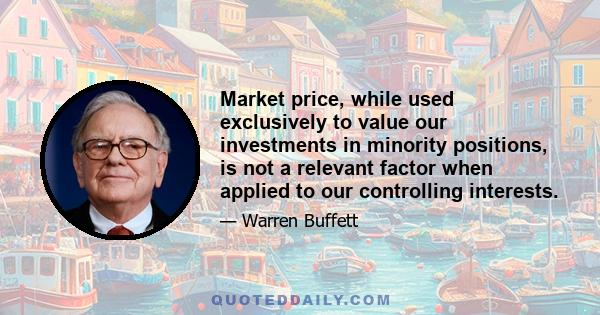 Market price, while used exclusively to value our investments in minority positions, is not a relevant factor when applied to our controlling interests.