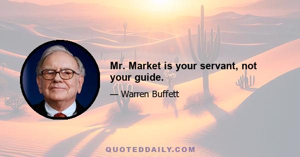 Mr. Market is your servant, not your guide.