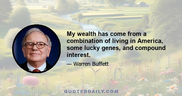 My wealth has come from a combination of living in America, some lucky genes, and compound interest.