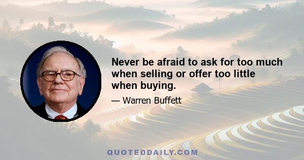 Never be afraid to ask for too much when selling or offer too little when buying.