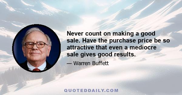 Never count on making a good sale. Have the purchase price be so attractive that even a mediocre sale gives good results.