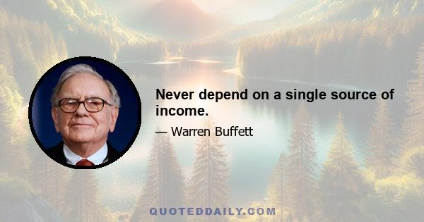 Never depend on a single source of income.