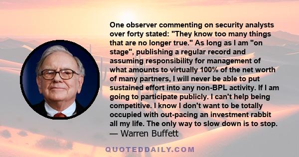 One observer commenting on security analysts over forty stated: They know too many things that are no longer true. As long as I am on stage, publishing a regular record and assuming responsibility for management of what 