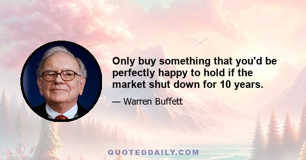 Only buy something that you'd be perfectly happy to hold if the market shut down for 10 years.