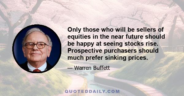 Only those who will be sellers of equities in the near future should be happy at seeing stocks rise. Prospective purchasers should much prefer sinking prices.