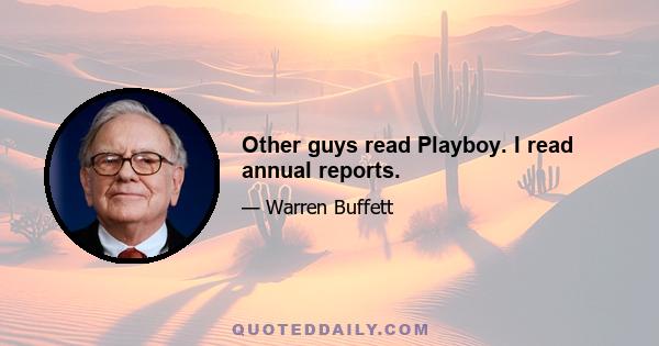 Other guys read Playboy. I read annual reports.